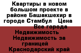 Квартиры в новом большом проекте в районе Башакшехир в городе Стамбул › Цена ­ 124 000 - Все города Недвижимость » Недвижимость за границей   . Краснодарский край,Краснодар г.